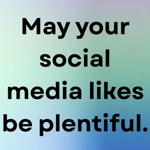 May your social media likes be plentiful.