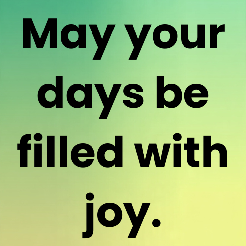 May your days be filled with joy.