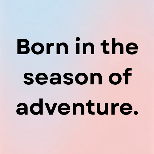 Born in the season of adventure.