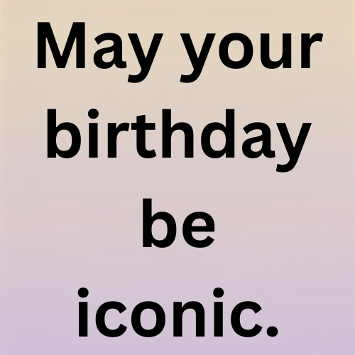 May your birthday be iconic.
