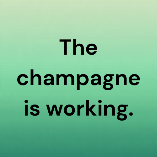 The champagne is working.
