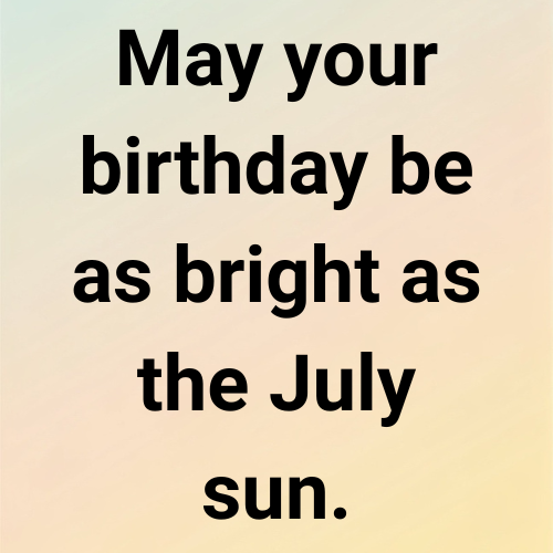 May your birthday be as bright as the July sun.