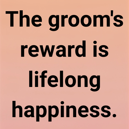The groom's reward is lifelong happiness.