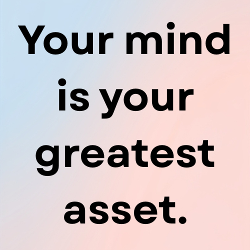 Your mind is your greatest asset.