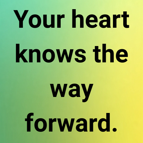 Your heart knows the way forward.
