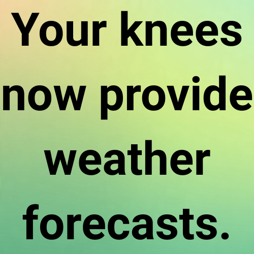 Your knees now provide weather forecasts.
