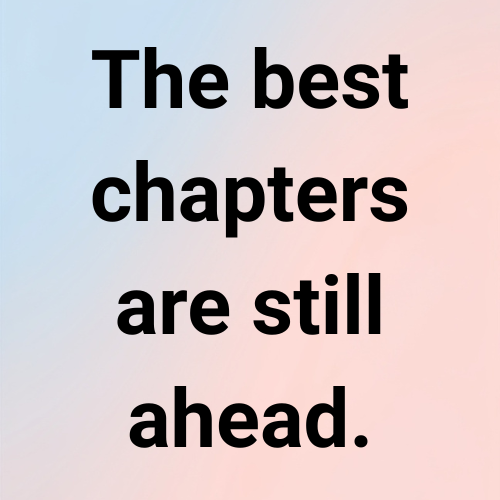 The best chapters are still ahead.