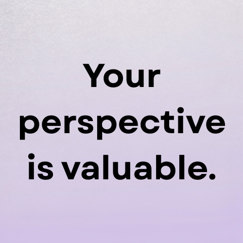 Your perspective is valuable.