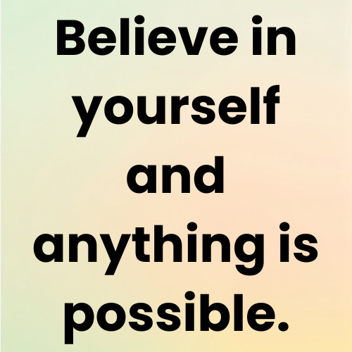 Believe in yourself and anything is possible.