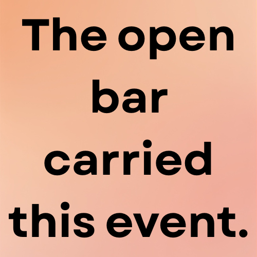 The open bar carried this event.