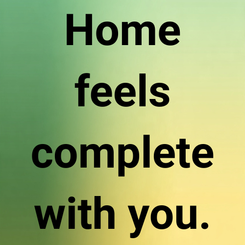 Home feels complete with you.