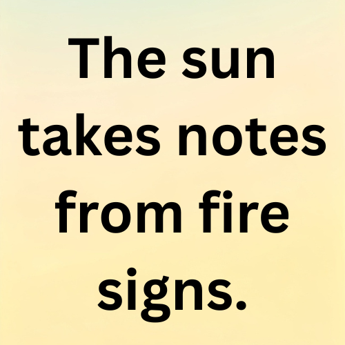 The sun takes notes from fire signs.
