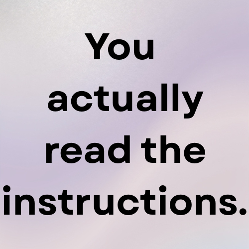 You actually read the instructions.