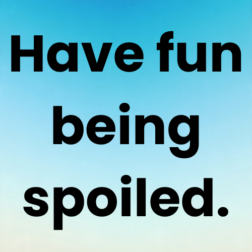 Have fun being spoiled.