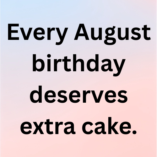 Every August birthday deserves extra cake.