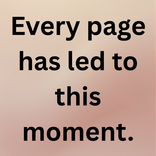 Every page has led to this moment.