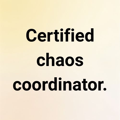 Certified chaos coordinator.