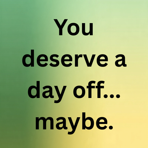 You deserve a day off... maybe.