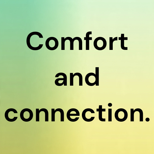 Comfort and connection.