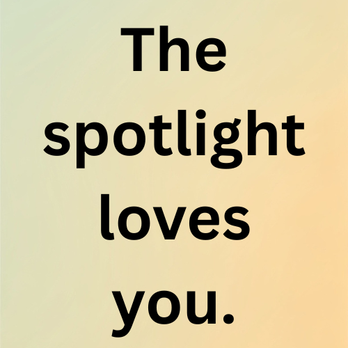 The spotlight loves you.