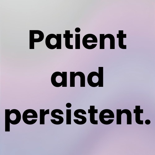 Patient and persistent.