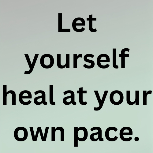 Let yourself heal at your own pace.