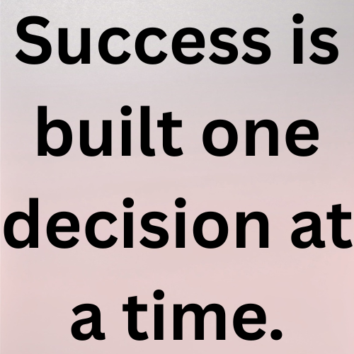 Success is built one decision at a time.