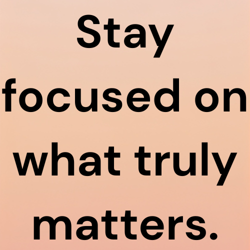 Stay focused on what truly matters.
