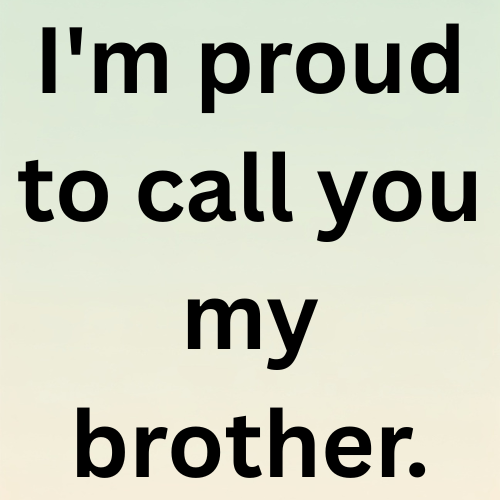 I'm proud to call you my brother.