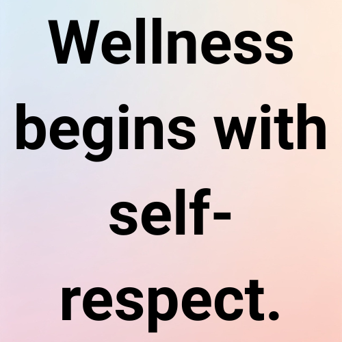 Wellness begins with self-respect.