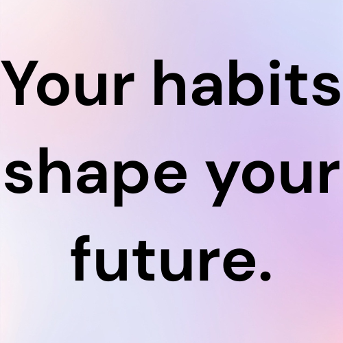 Your habits shape your future.