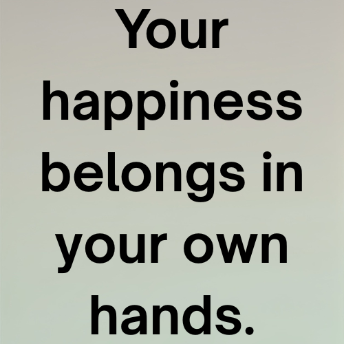 Your happiness belongs in your own hands.