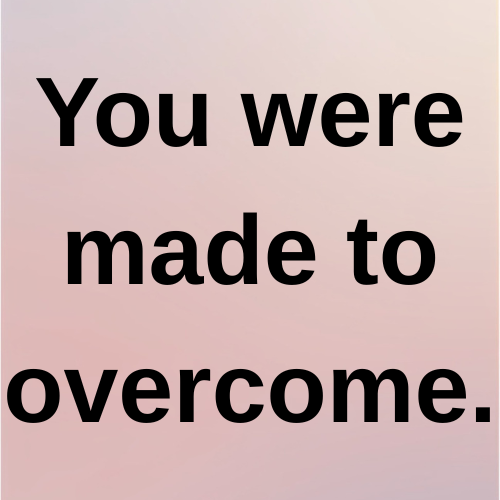 You were made to overcome.