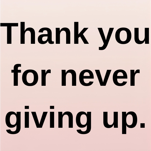 Thank you for never giving up.