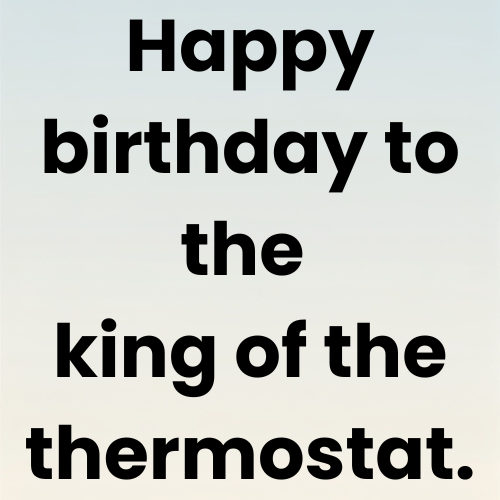 Happy birthday to the king of the thermostat.
