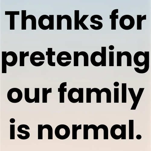 Thanks for pretending our family is normal.