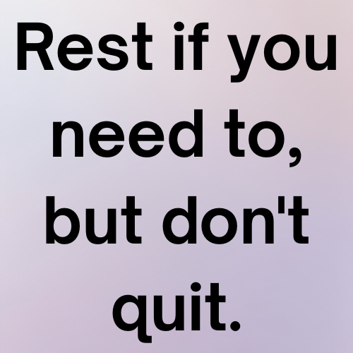 Rest if you need to, but don't quit.