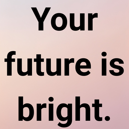Your future is bright.