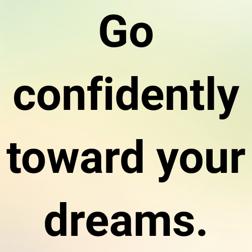 Go confidently toward your dreams.