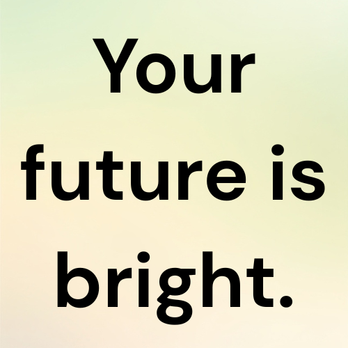 Your future is bright.